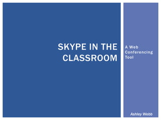 A Web Conferencing Tool Skype in the Classroom Ashley Webb 