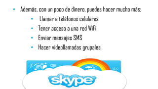 • Además, con un poco de dinero, puedes hacer mucho más:
• Llamar a teléfonos celulares
• Tener acceso a una red WiFi
• Enviar mensajes SMS
• Hacer videollamadas grupales