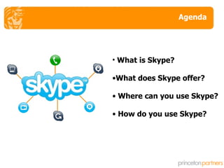 Agenda What is Skype? What does Skype offer? Where can you use Skype? How do you use Skype? 