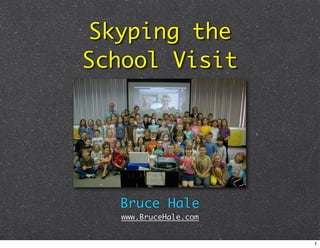 Skyping the
School Visit




  Bruce Hale
   www.BruceHale.com


                       1
 