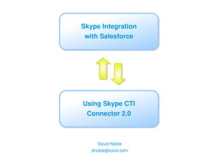 Skype Integration
 with Salesforce




Using Skype CTI
 Connector 2.0



      David Noble
   dnoble@exist.com
 