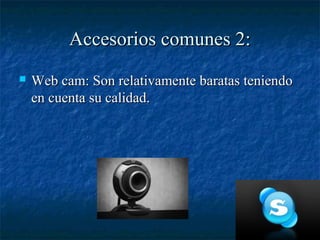 Accesorios comunes 2:
   Web cam: Son relativamente baratas teniendo
    en cuenta su calidad.
 