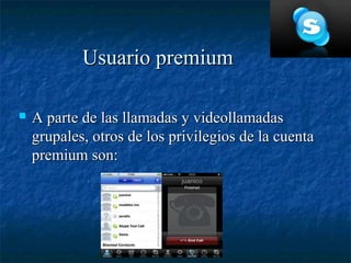 Usuario premium

   A parte de las llamadas y videollamadas
    grupales, otros de los privilegios de la cuenta
    premium son:
 