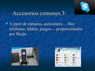 Accesorios comunes 3:
   A parte de cámaras, auriculares… Hay
    teléfonos, tablets, juegos… proporcionados
    por Skype.
 