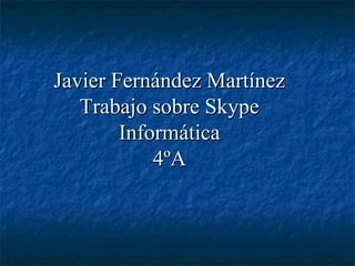 Javier Fernández Martínez
   Trabajo sobre Skype
        Informática
            4ºA
 