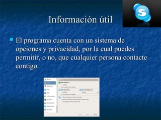 Información útil
   El programa cuenta con un sistema de
    opciones y privacidad, por la cual puedes
    permitir, o no, que cualquier persona contacte
    contigo.
 