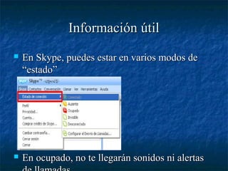 Información útil
   En Skype, puedes estar en varios modos de
    “estado”




   En ocupado, no te llegarán sonidos ni alertas
 