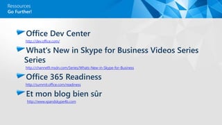 Ressources
Office Dev Center
http://dev.office.com/
What's New in Skype for Business Videos Series
Series
http://channel9.msdn.com/Series/Whats-New-in-Skype-for-Business
Office 365 Readiness
http://summit.office.com/readiness
Et mon blog bien sûr
http://www.xpandskype4b.com
Go Further!
 