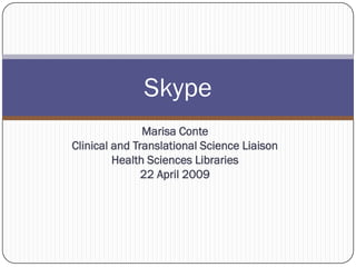 Skype
               Marisa Conte
Clinical and Translational Science Liaison
         Health Sciences Libraries
               22 April 2009
 
