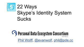 22 Ways
Skype’s Identity System
Sucks
Phil Wolff, @evanwolf, phil@pde.cc
 