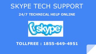 SKYPE TECH SUPPORT
TOLLFREE : 1855-649-4951
24/7 TECHNICAL HELP ONLINE
 