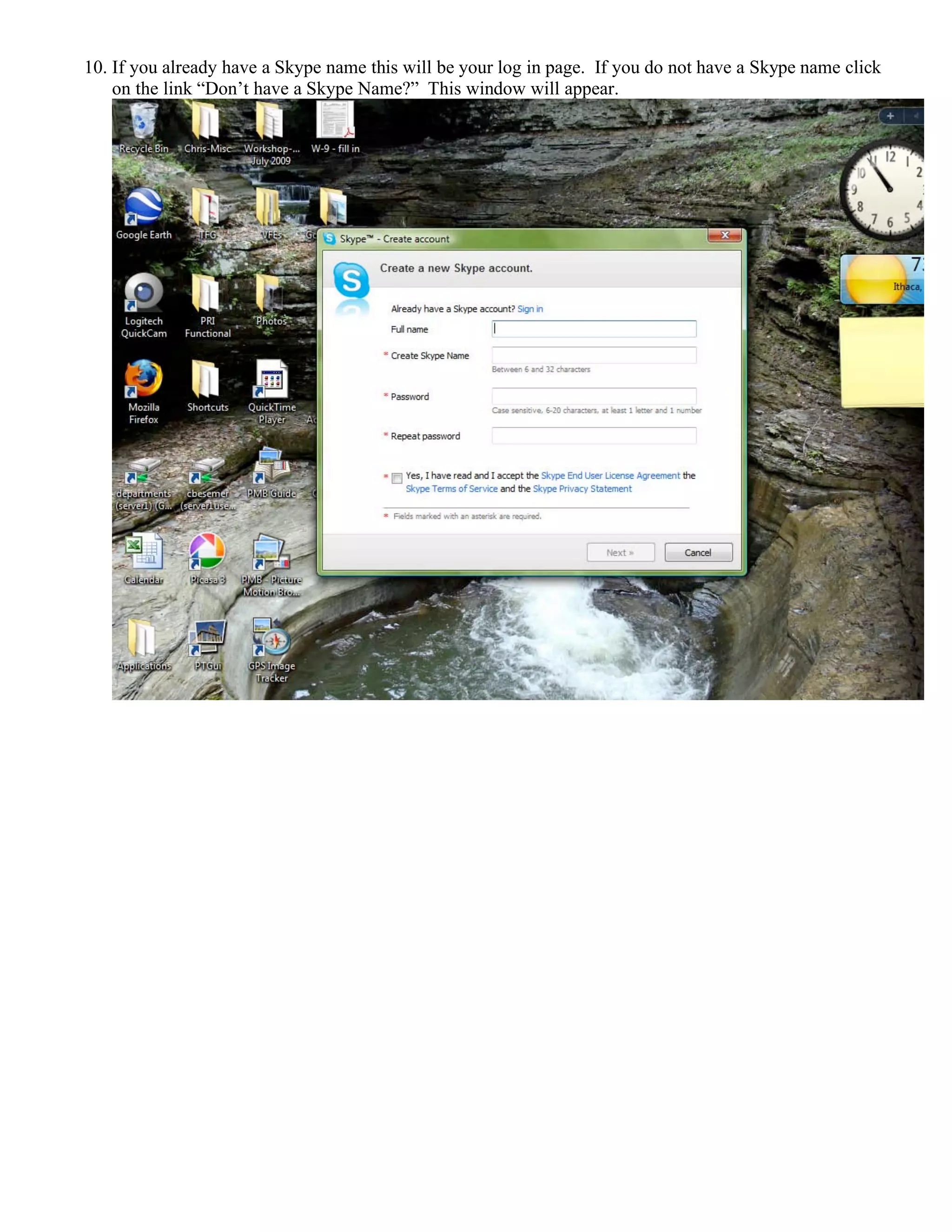 10. If you already have a Skype name this will be your log in page. If you do not have a Skype name click
on the link “Don’t have a Skype Name?” This window will appear.
 