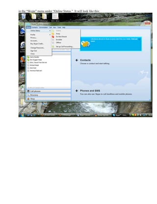 in the “Skype” menu under “Online Status.” It will look like this:
 