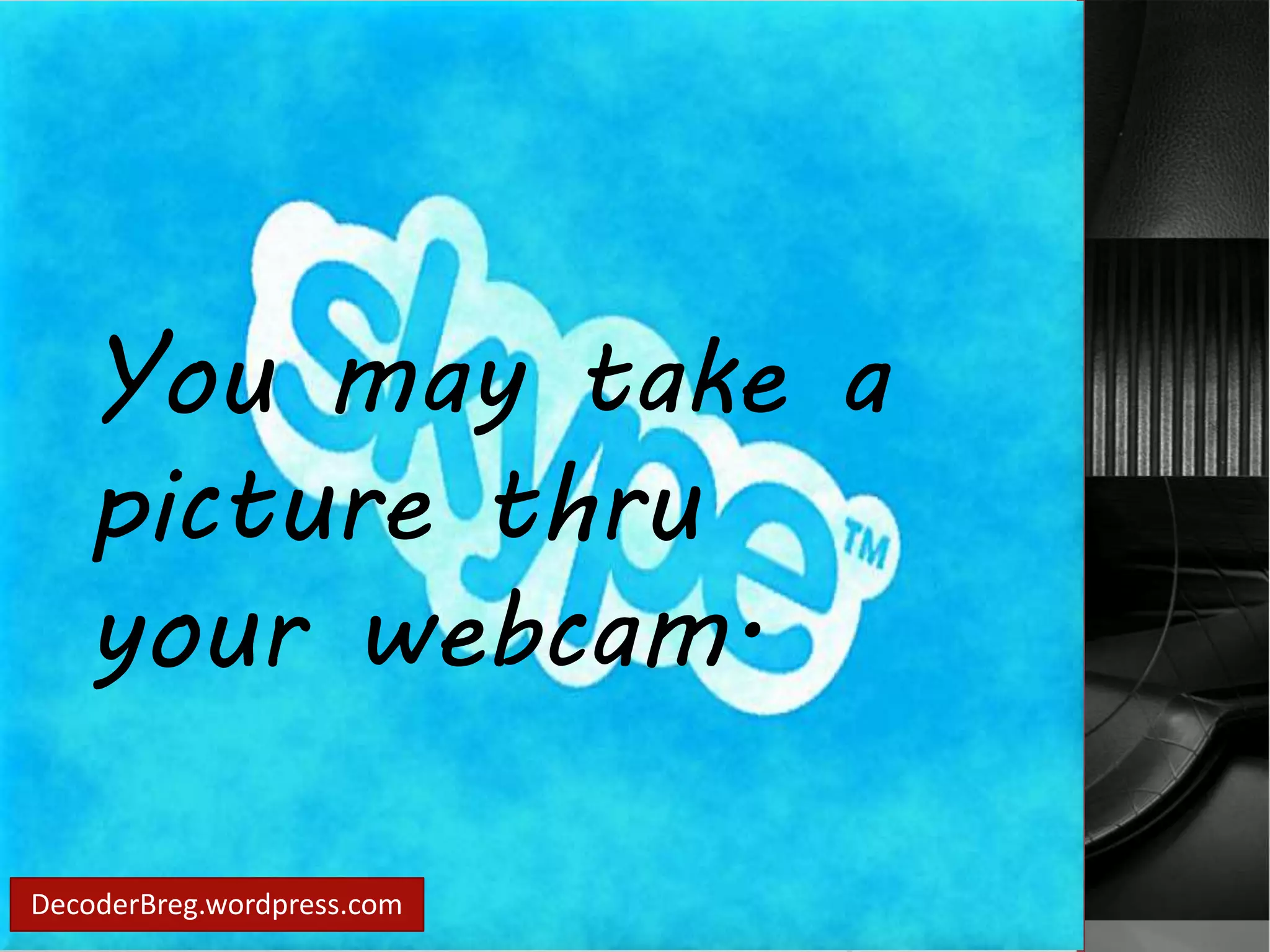You may take a 
picture thru 
your webcam. 
DecoderBreg.wordpress.com 
 