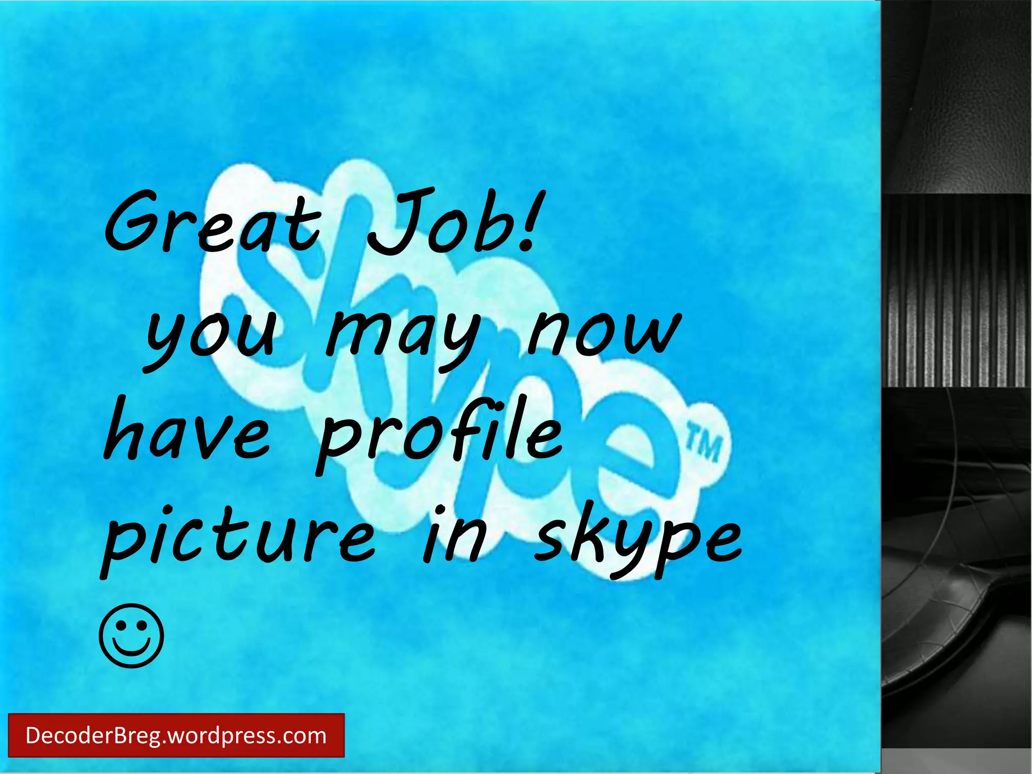 Great Job! 
you may now 
have profile 
picture in skype 
 
DecoderBreg.wordpress.com 
 
