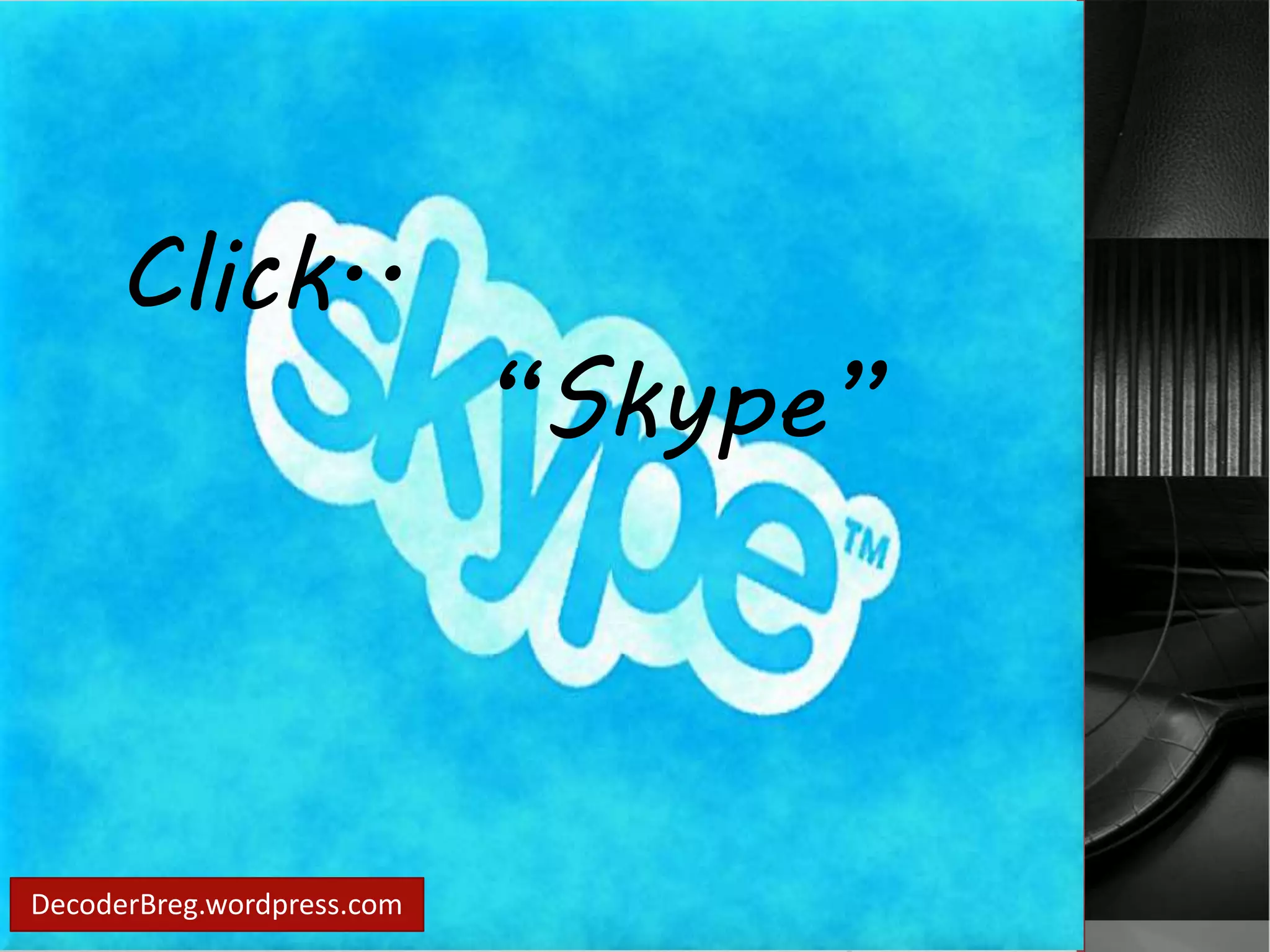 Click.. 
DecoderBreg.wordpress.com 
“Skype” 
 