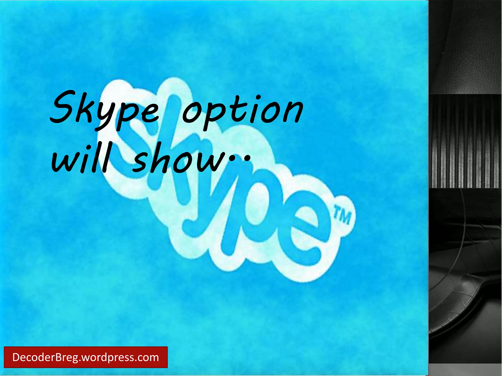 Skype option 
will show.. 
DecoderBreg.wordpress.com 
 