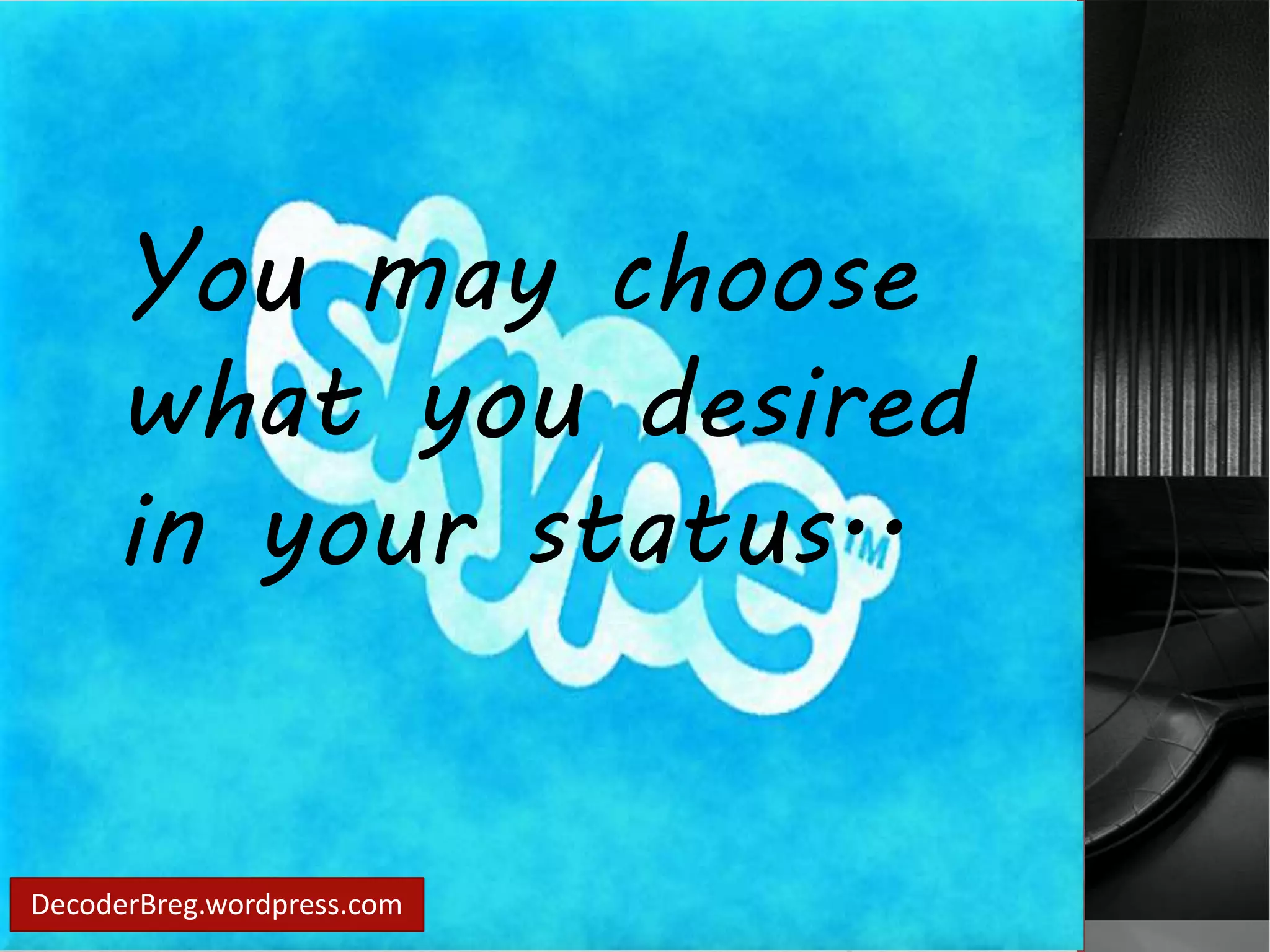 You may choose 
what you desired 
in your status.. 
DecoderBreg.wordpress.com 
 