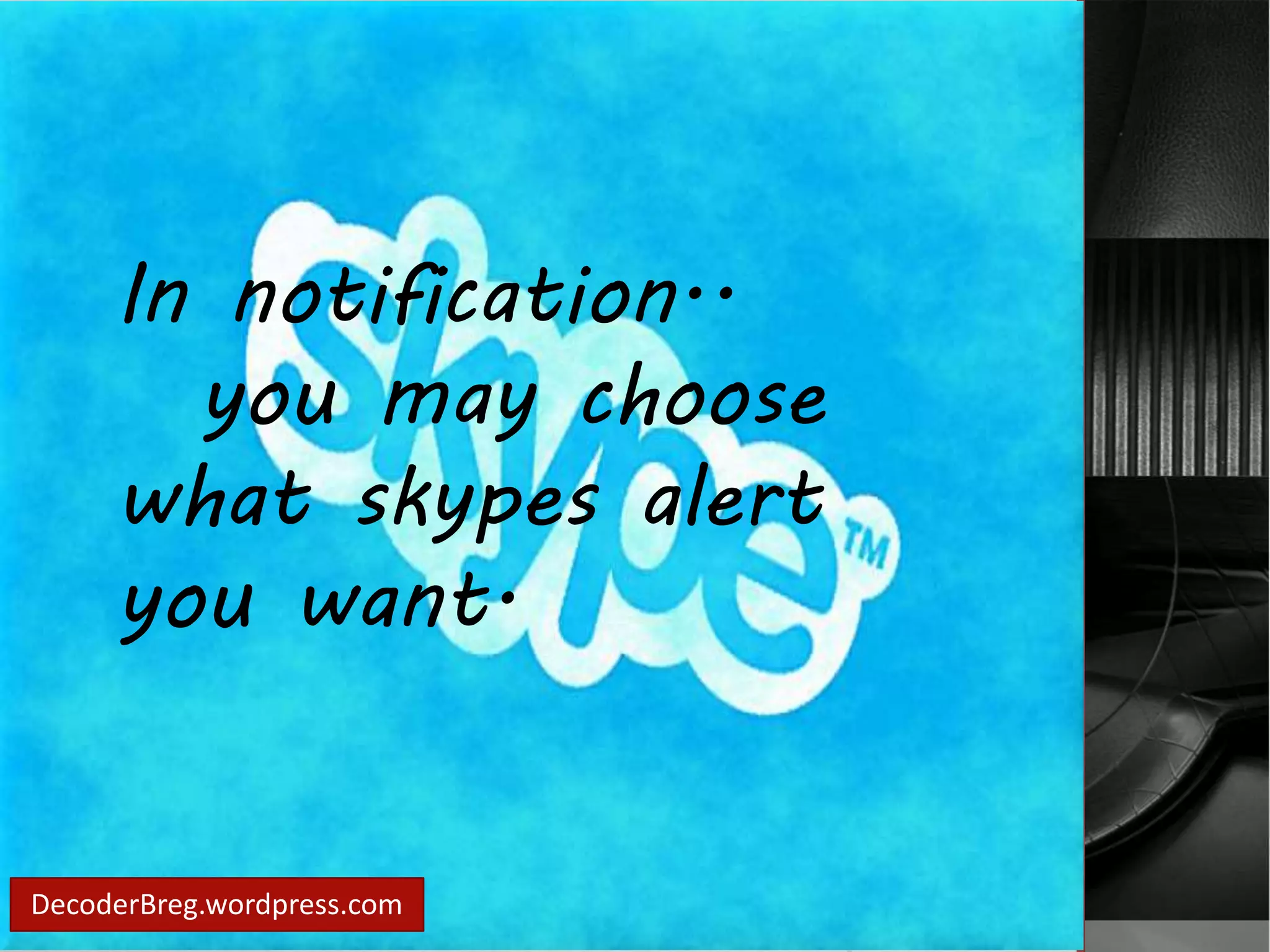 In notification.. 
you may choose 
what skypes alert 
you want. 
DecoderBreg.wordpress.com 
 