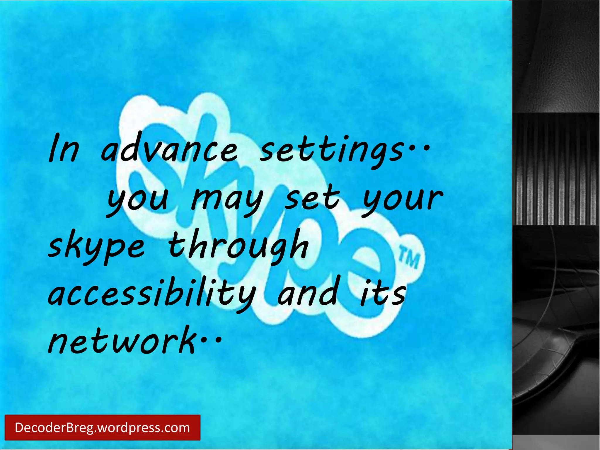 In advance settings.. 
you may set your 
skype through 
accessibility and its 
network.. 
DecoderBreg.wordpress.com 
 