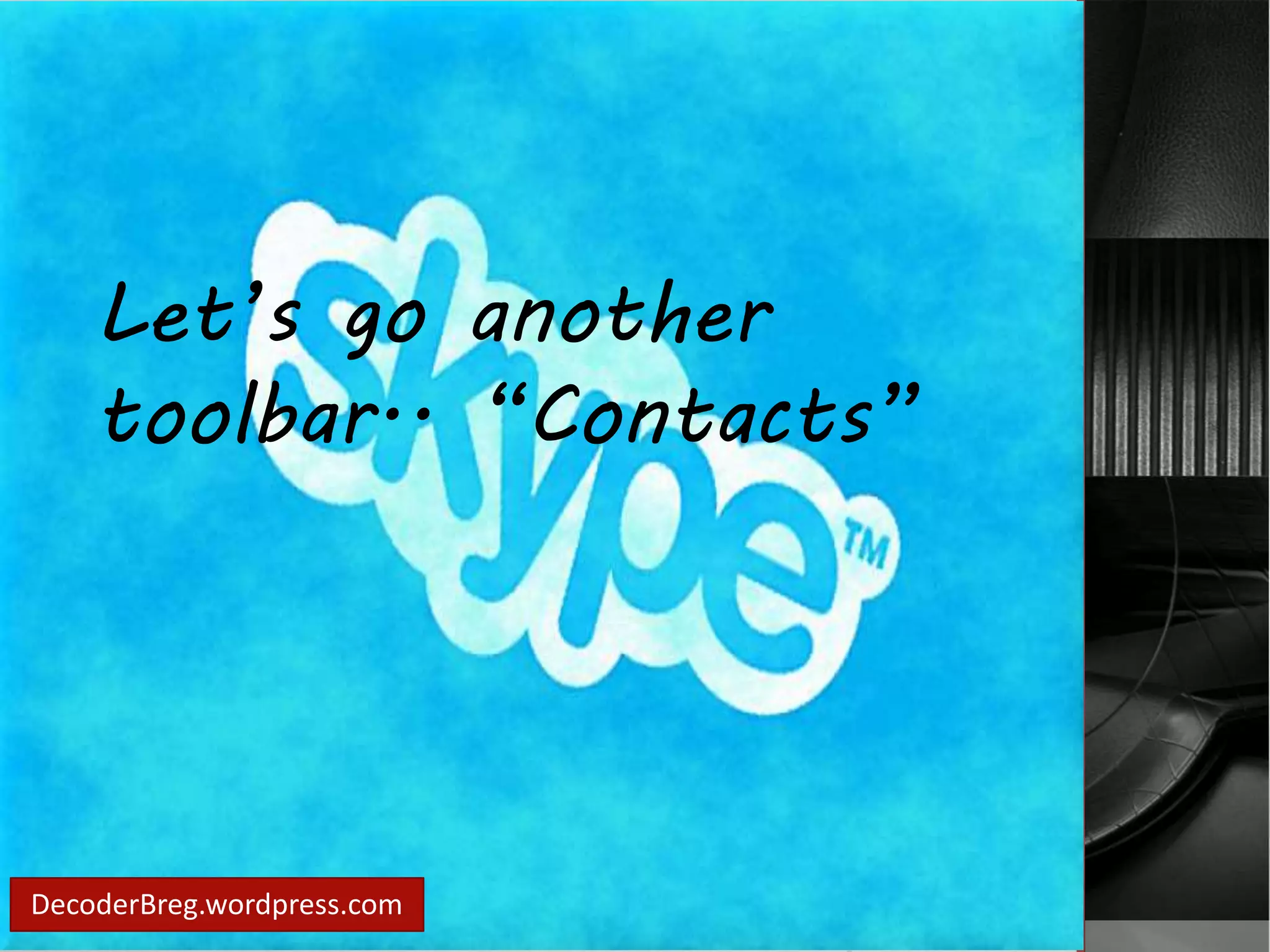 Let’s go another 
toolbar.. “Contacts” 
DecoderBreg.wordpress.com 
 