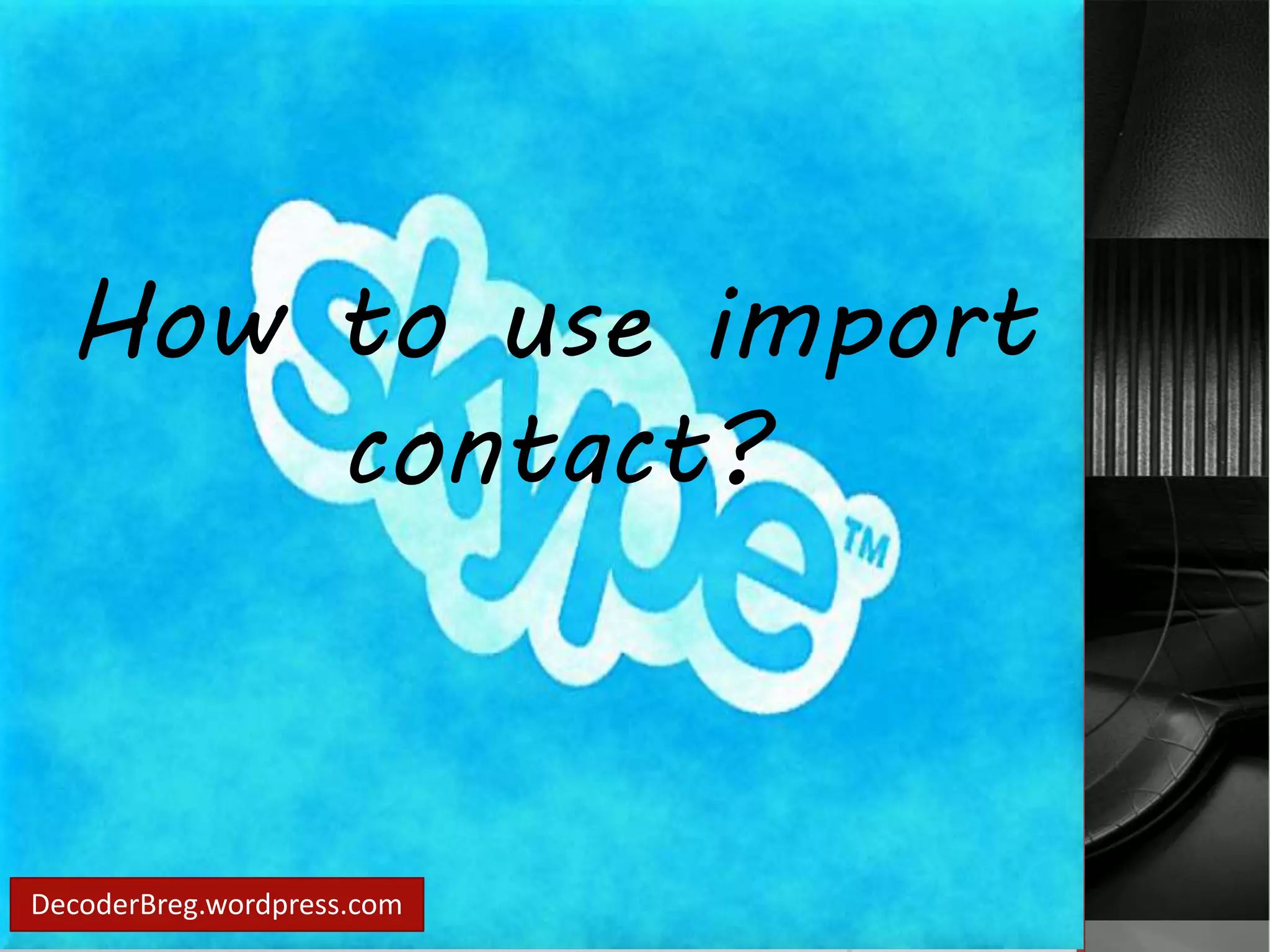 How to use import 
contact? 
DecoderBreg.wordpress.com 
 