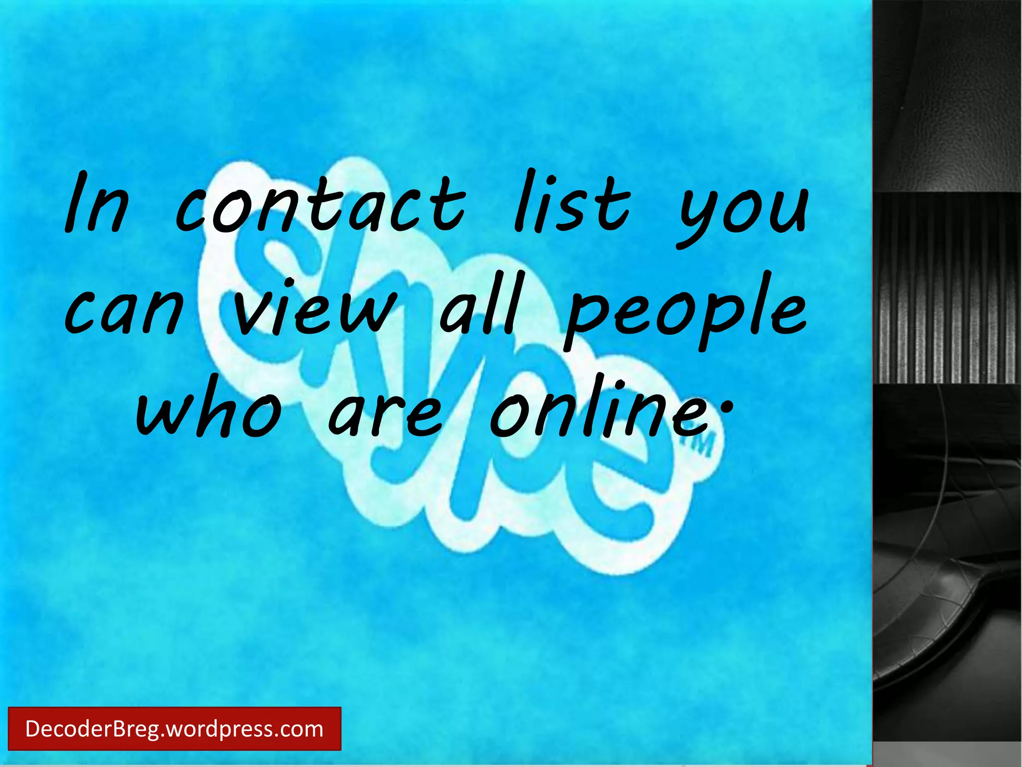 In contact list you 
can view all people 
who are online. 
DecoderBreg.wordpress.com 
 
