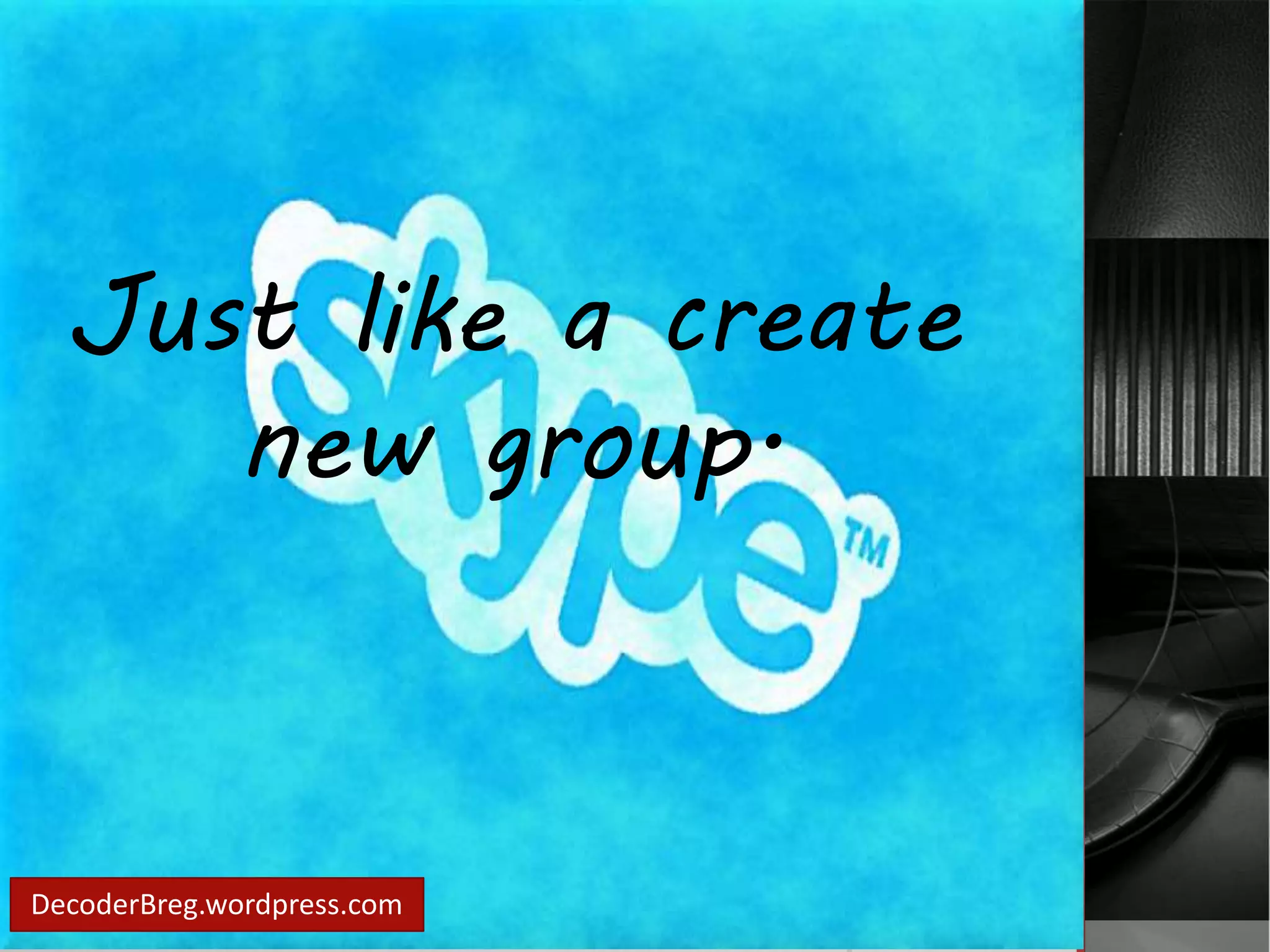 Just like a create 
new group. 
DecoderBreg.wordpress.com 
 