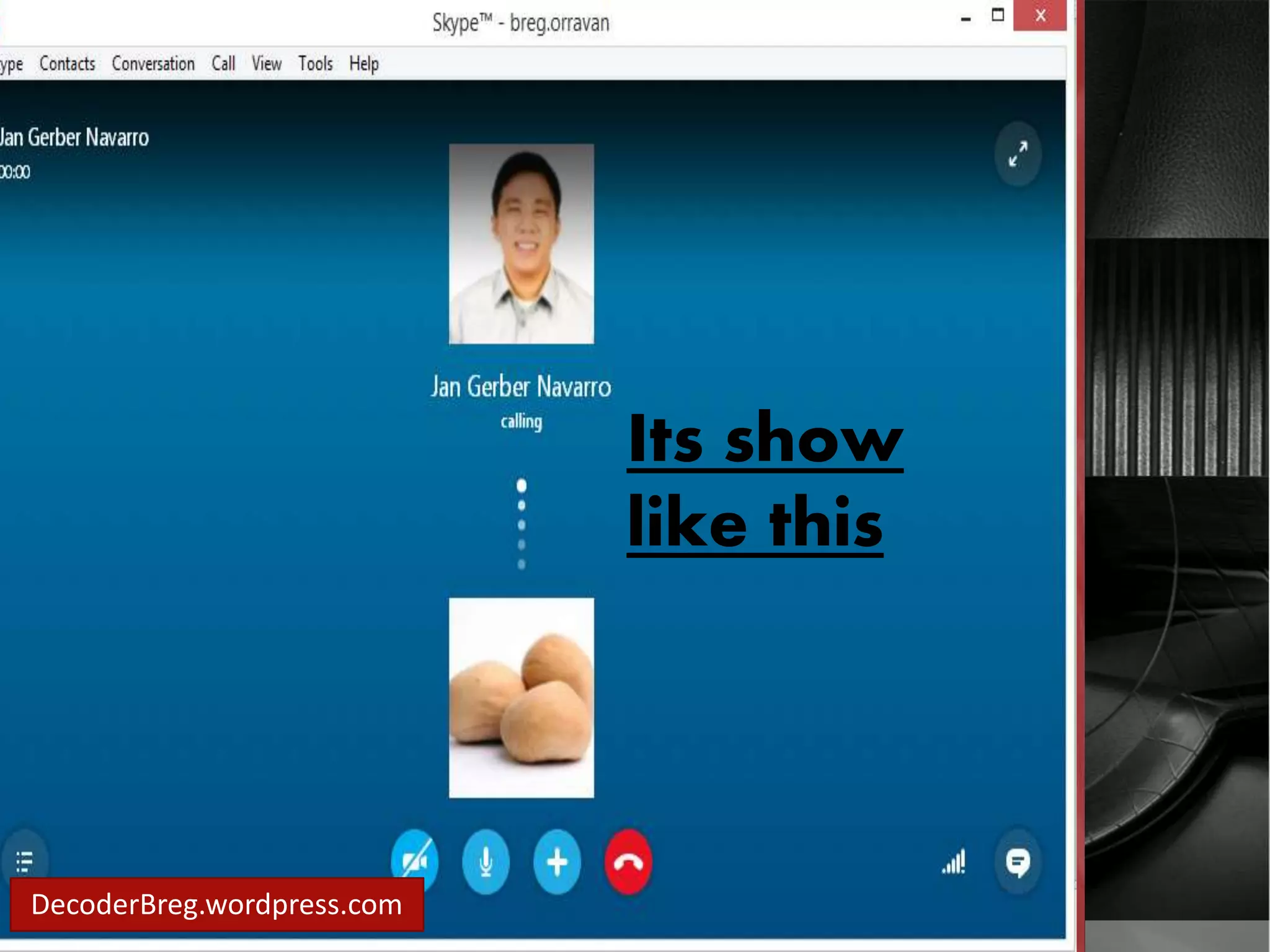 You can call 
them directly to 
their skype even 
Its show 
like this 
they did not 
accept your 
request. DecoderBreg.wordpress.com 
 