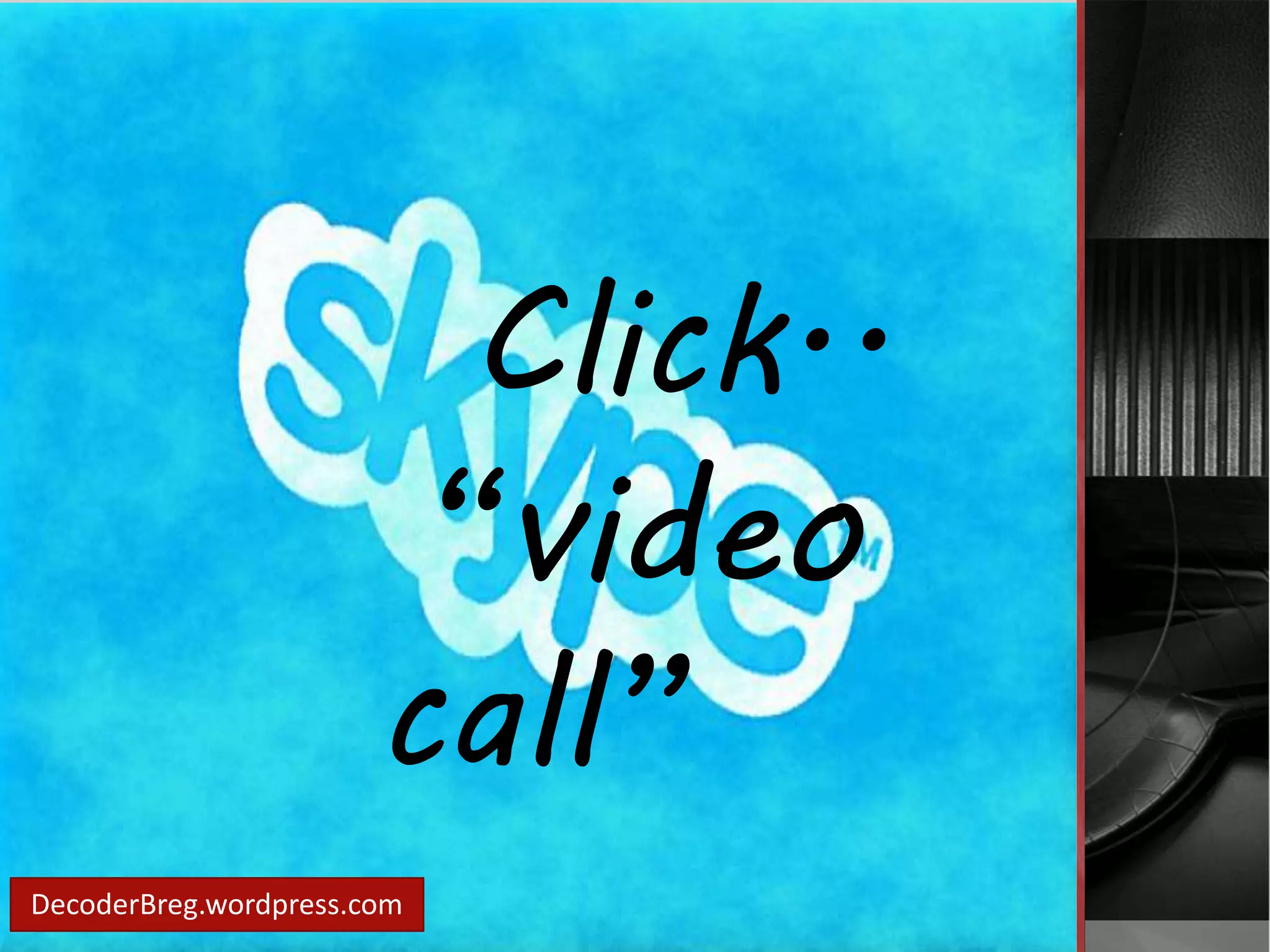 Click.. 
“video 
call” 
DecoderBreg.wordpress.com 
 