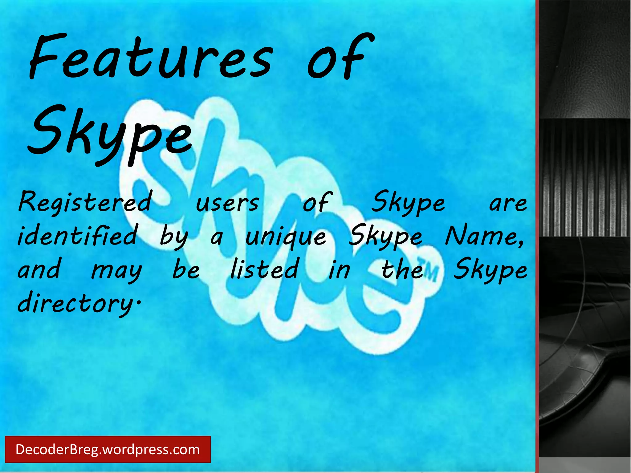 Features of 
Skype 
Registered users of Skype are 
identified by a unique Skype Name, 
and may be listed in the Skype 
directory. 
DecoderBreg.wordpress.com 
 