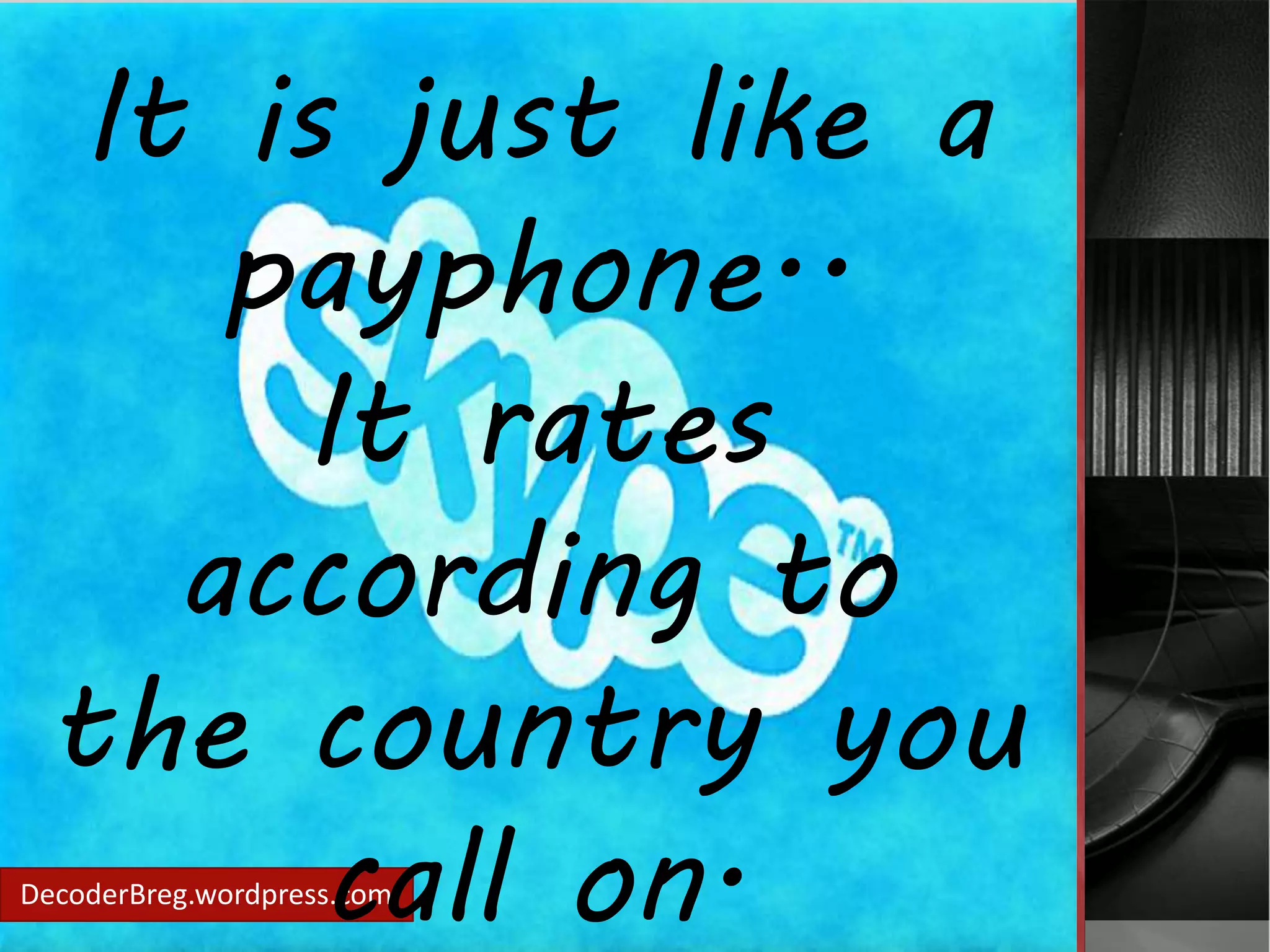 It is just like a 
payphone.. 
It rates 
according to 
the country you 
call on. 
DecoderBreg.wordpress.com 
 