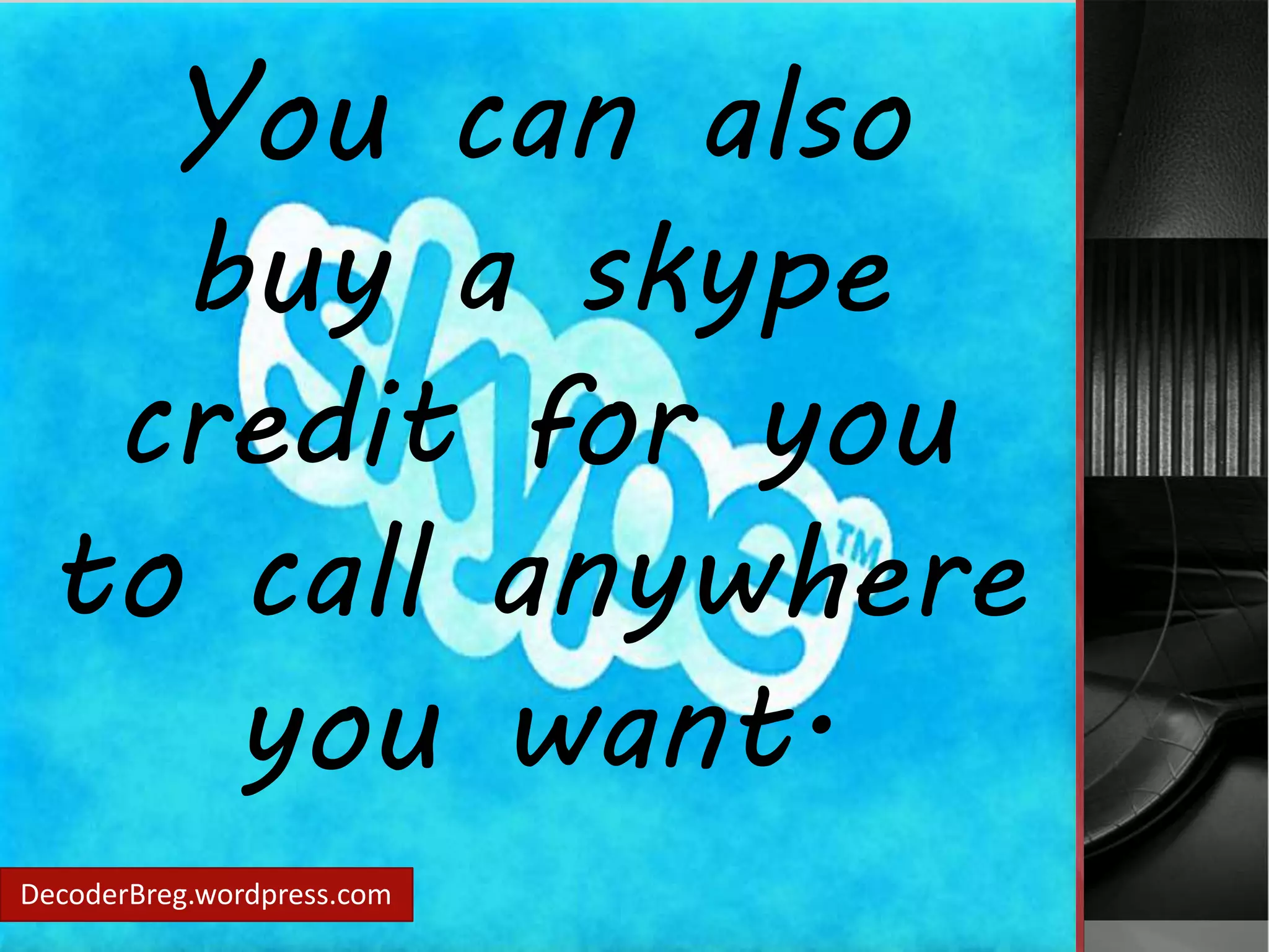 You can also 
buy a skype 
credit for you 
to call anywhere 
you want. 
DecoderBreg.wordpress.com 
 