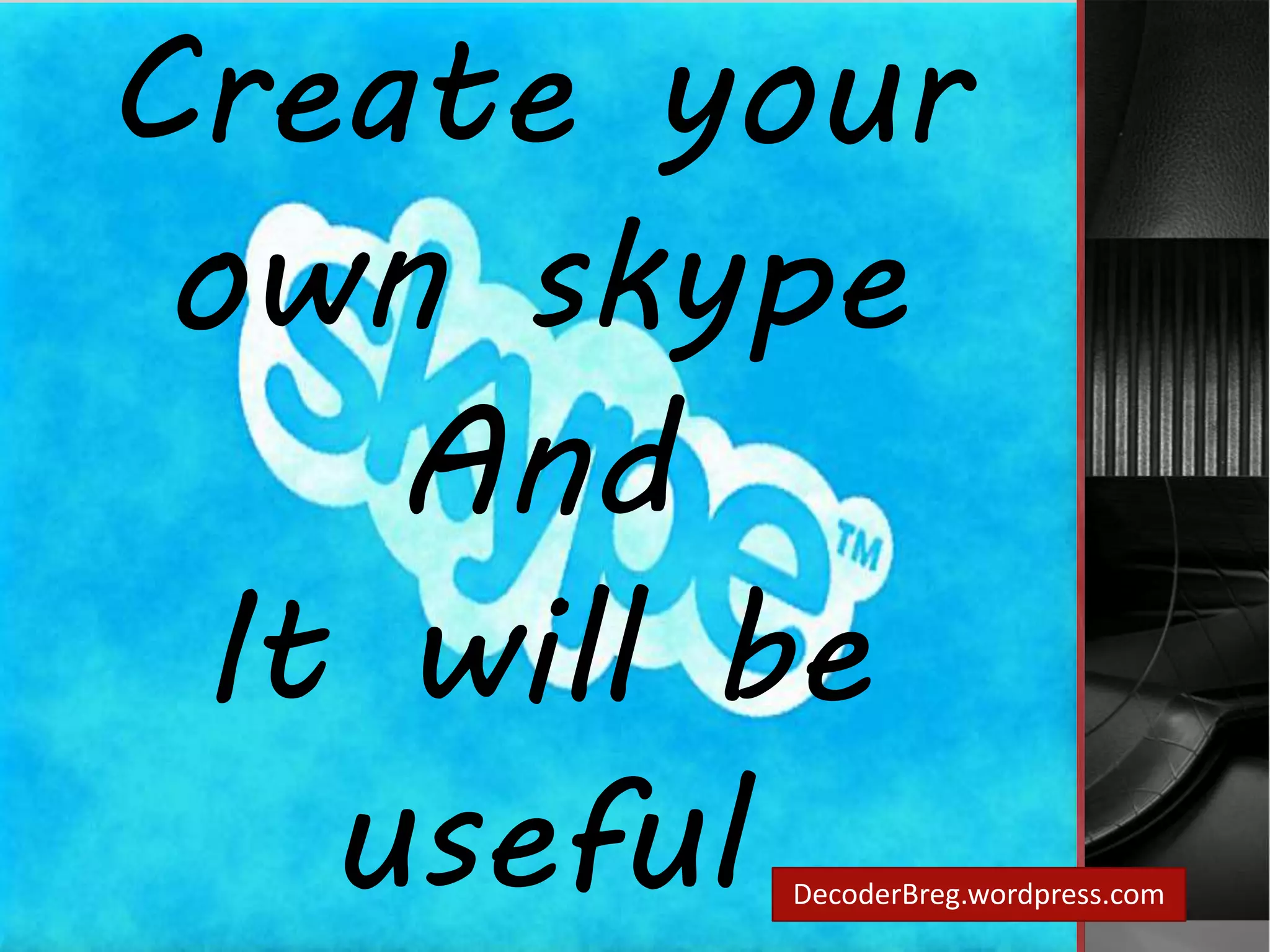 Create your 
own skype 
DecoderBreg.wordpress.com 
And 
It will be 
useful 
 
