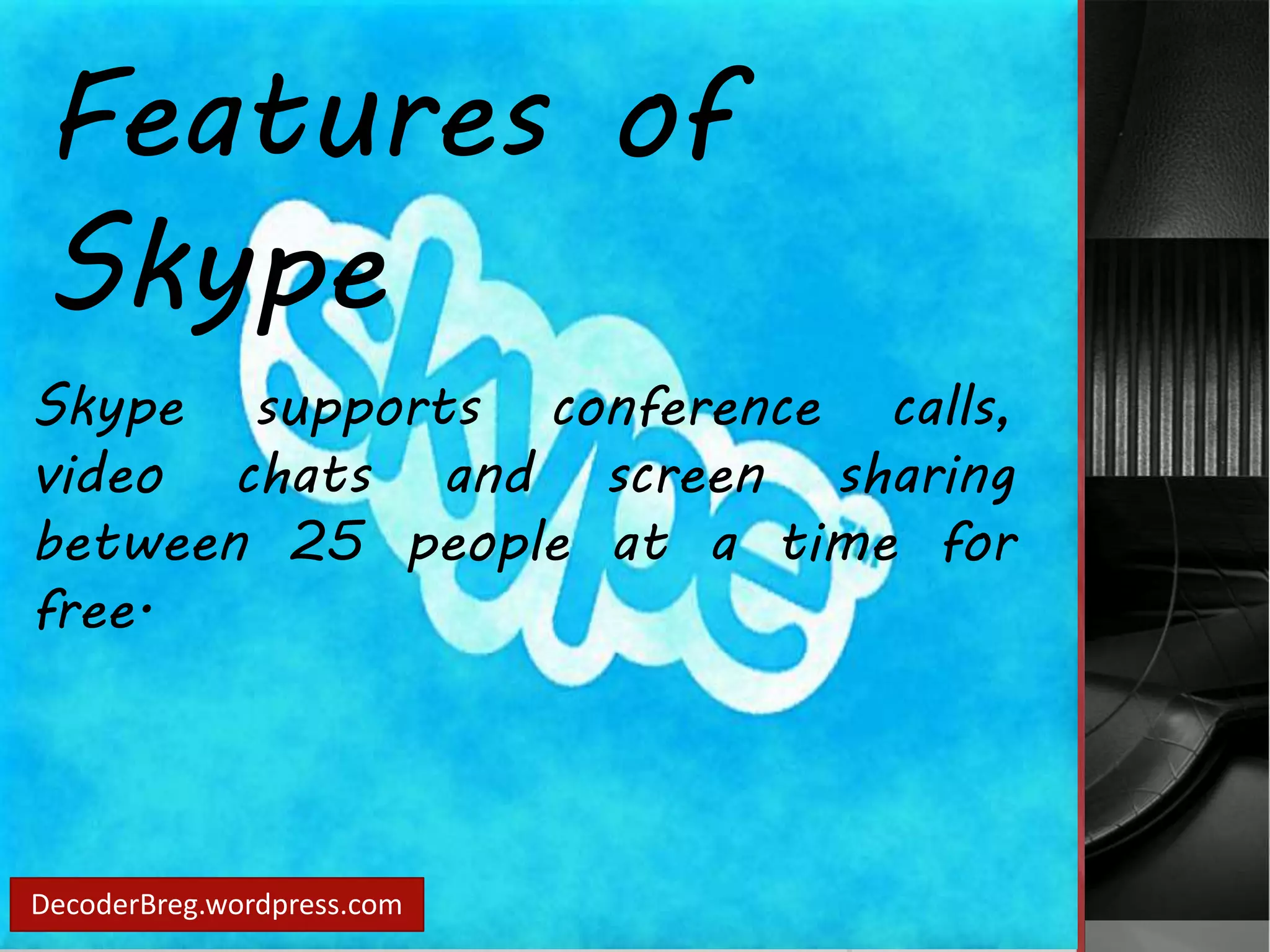 Features of 
Skype 
Skype supports conference calls, 
video chats and screen sharing 
between 25 people at a time for 
free. 
DecoderBreg.wordpress.com 
 