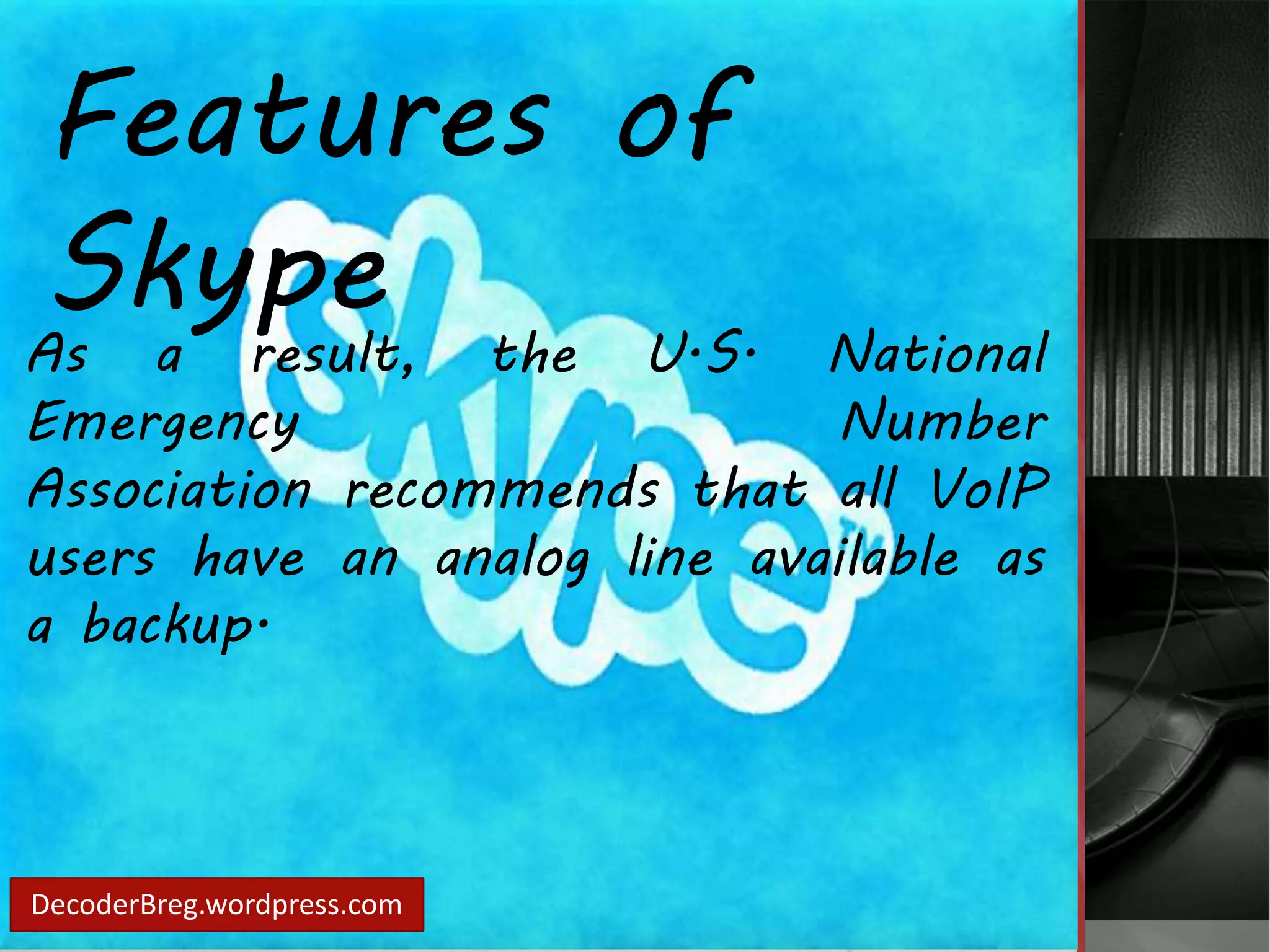 Features of 
Skype 
As a result, the U.S. National 
Emergency Number 
Association recommends that all VoIP 
users have an analog line available as 
a backup. 
DecoderBreg.wordpress.com 
 