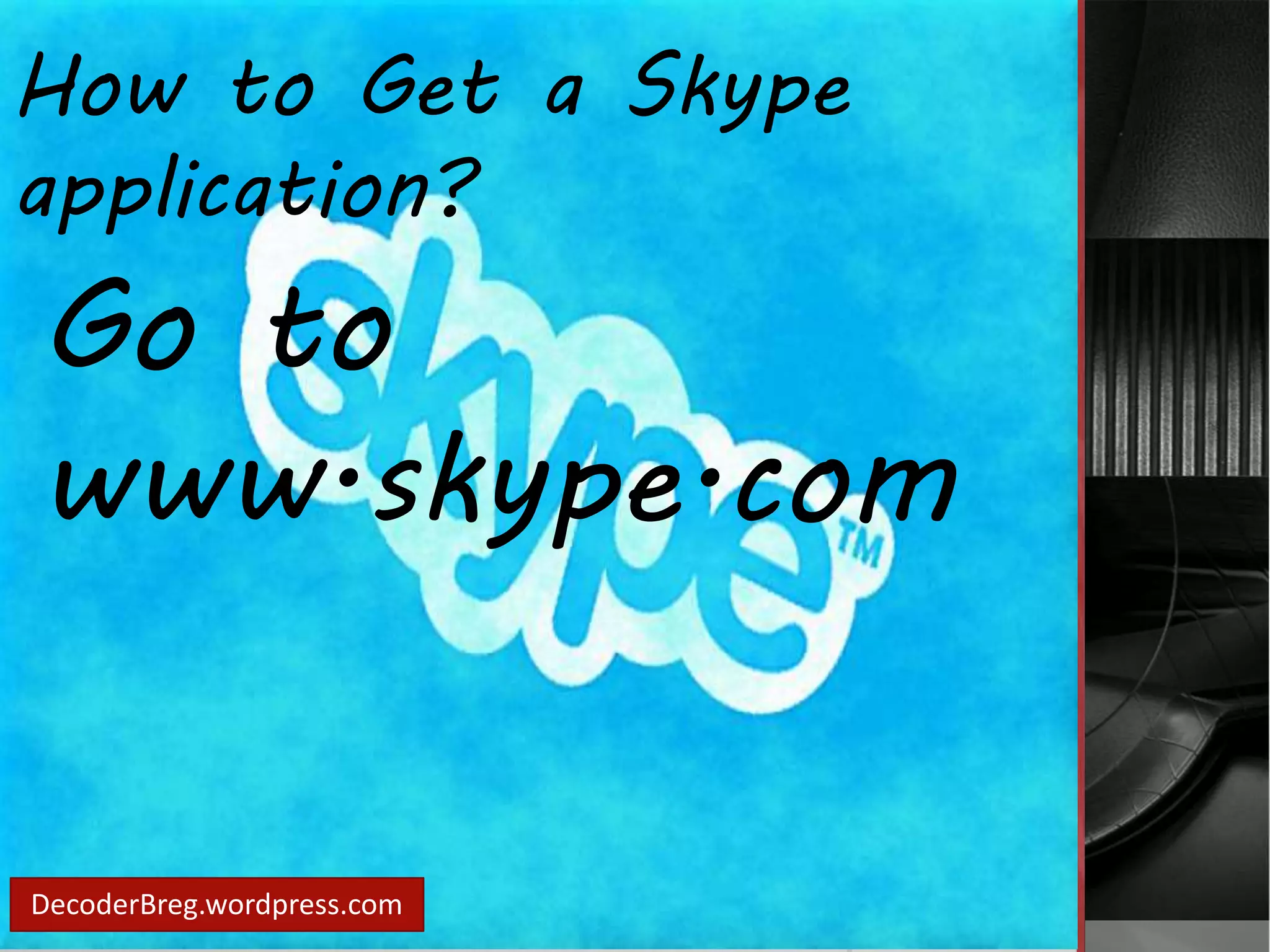 How to Get a Skype 
application? 
Go to 
www.skype.com 
DecoderBreg.wordpress.com 
 