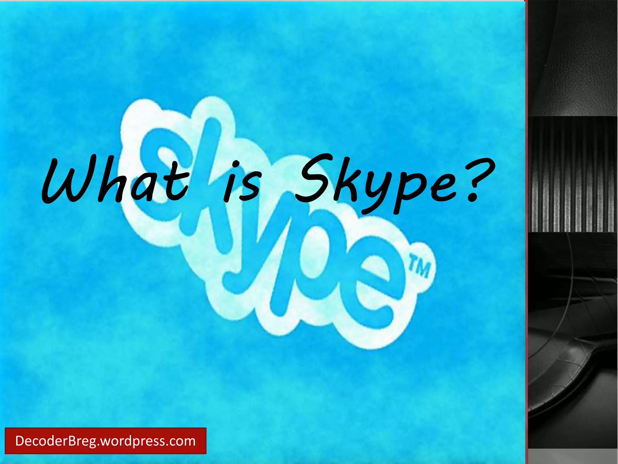 What is Skype? 
DecoderBreg.wordpress.com 
 