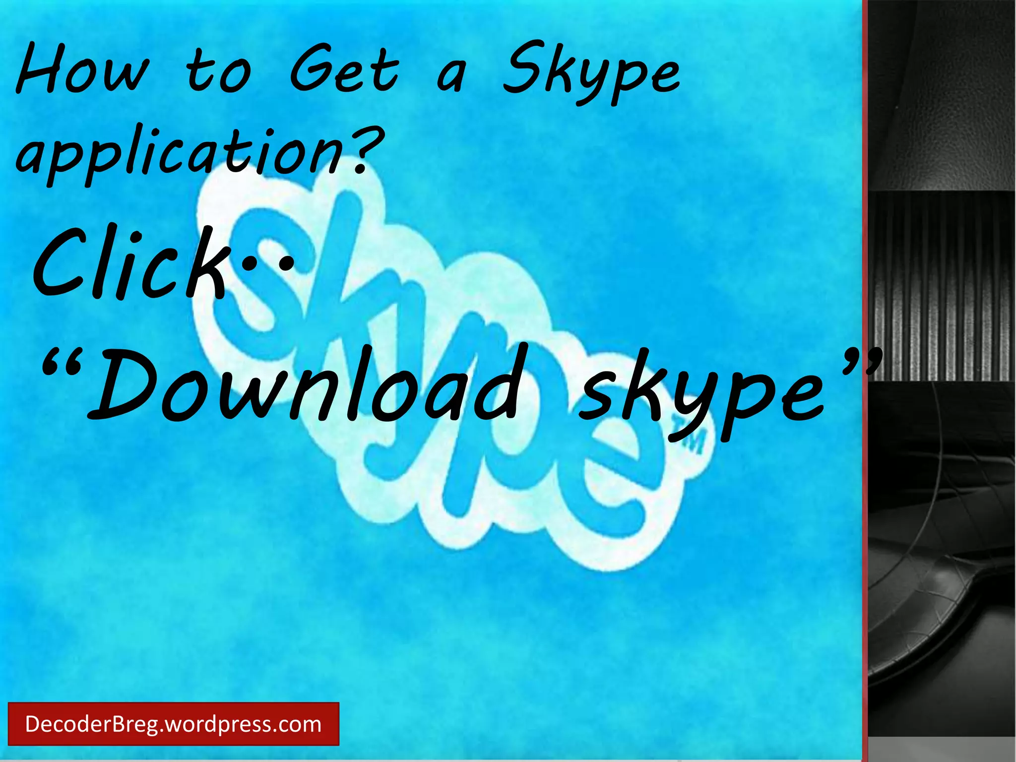 How to Get a Skype 
application? 
Click.. 
“Download skype” 
DecoderBreg.wordpress.com 
 