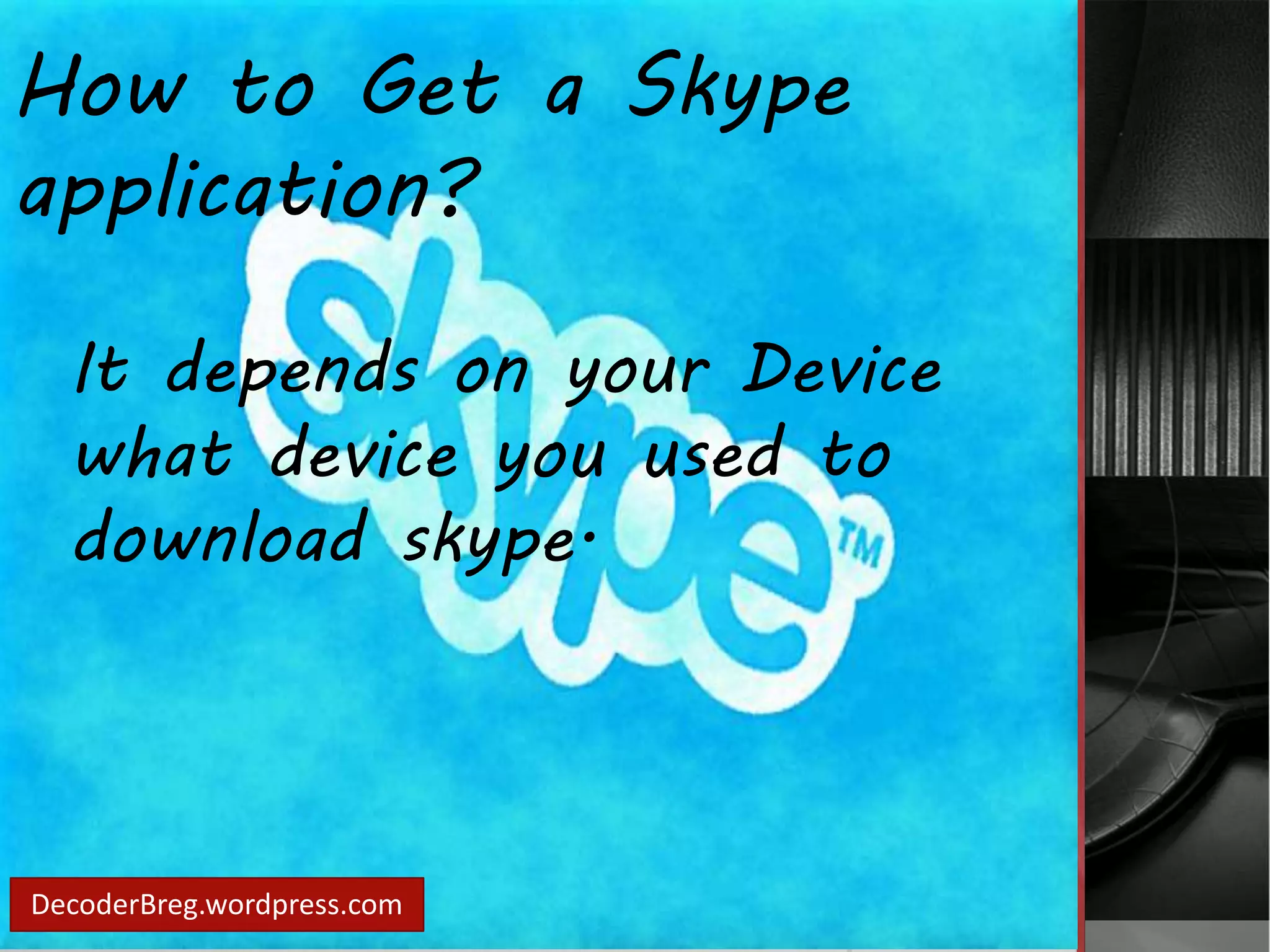 How to Get a Skype 
application? 
It depends on your Device 
what device you used to 
download skype. 
DecoderBreg.wordpress.com 
 