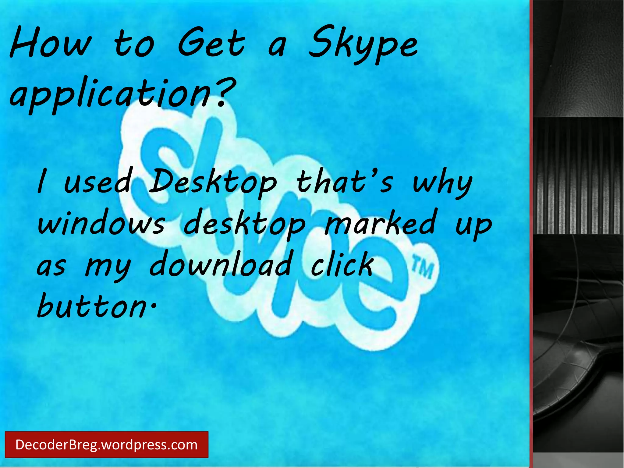 How to Get a Skype 
application? 
I used Desktop that’s why 
windows desktop marked up 
as my download click 
button. 
DecoderBreg.wordpress.com 
 