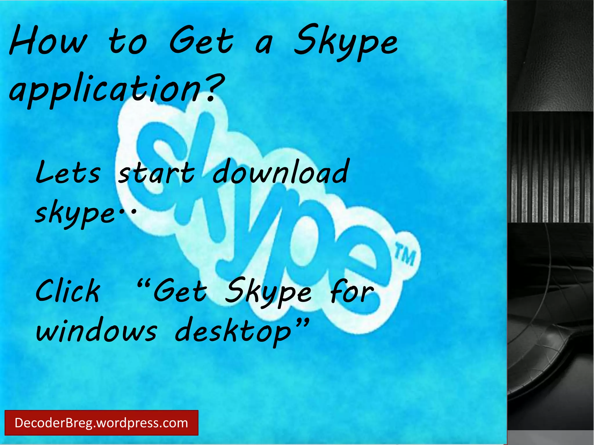 How to Get a Skype 
application? 
Lets start download 
skype.. 
Click “Get Skype for 
windows desktop” 
DecoderBreg.wordpress.com 
 