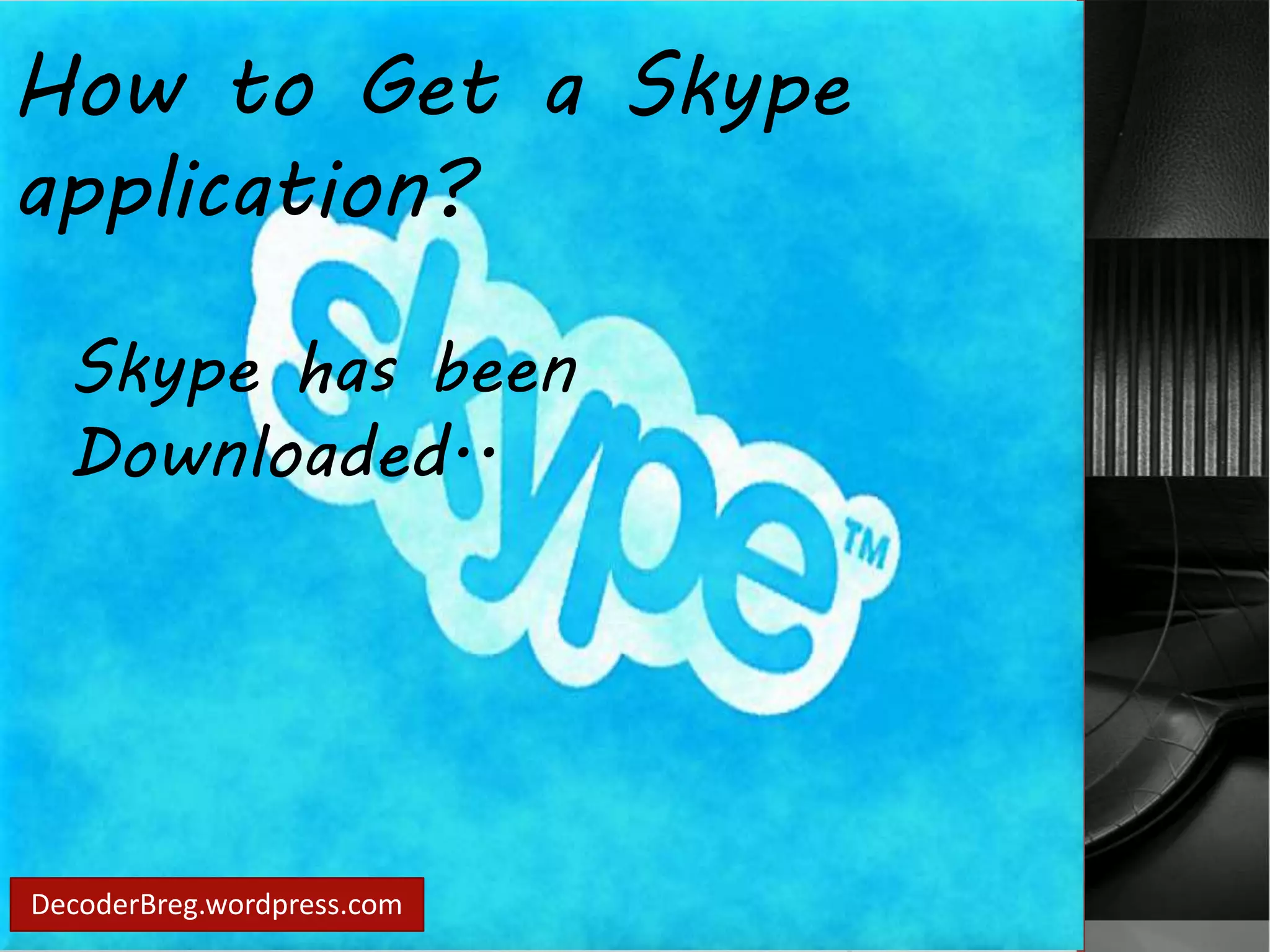 How to Get a Skype 
application? 
Skype has been 
Downloaded.. 
DecoderBreg.wordpress.com 
 