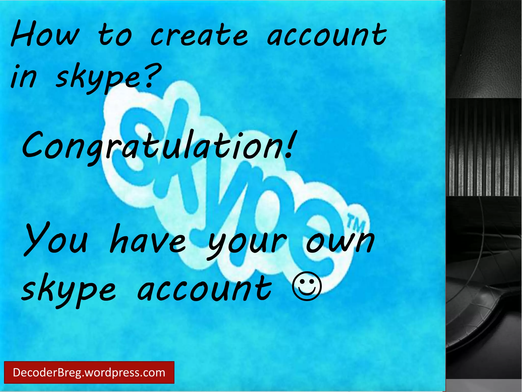 How to create account 
in skype? 
Congratulation! 
You have your own 
skype account  
DecoderBreg.wordpress.com 
 
