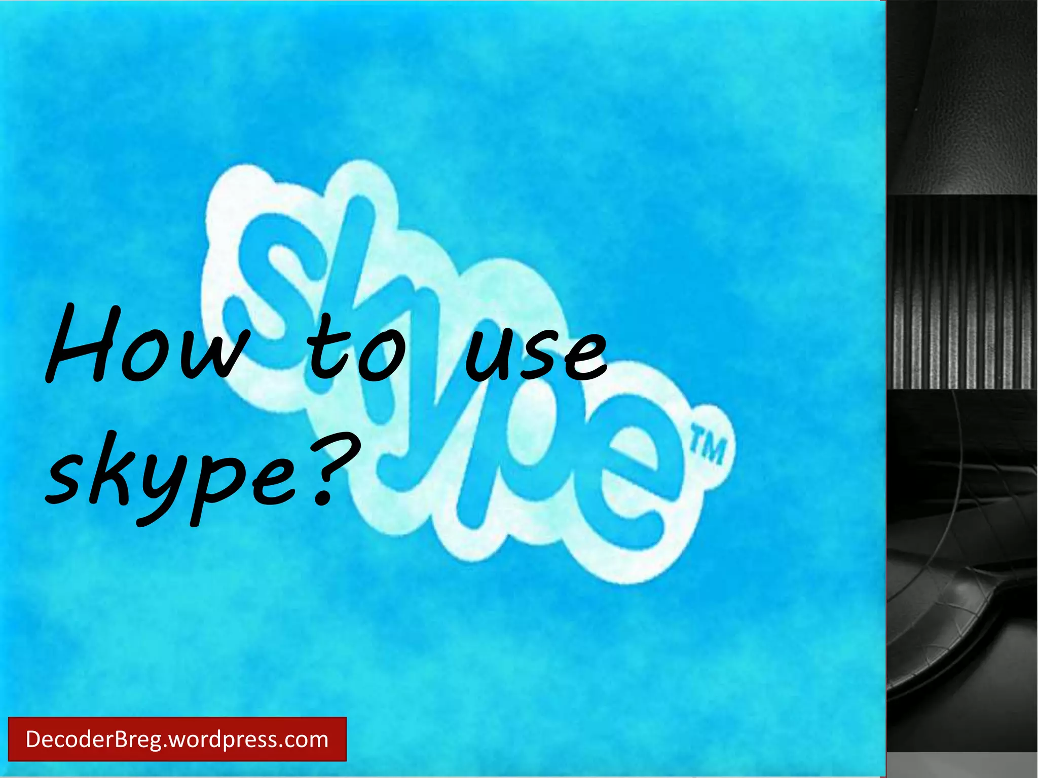 How to use 
skype? 
DecoderBreg.wordpress.com 
 