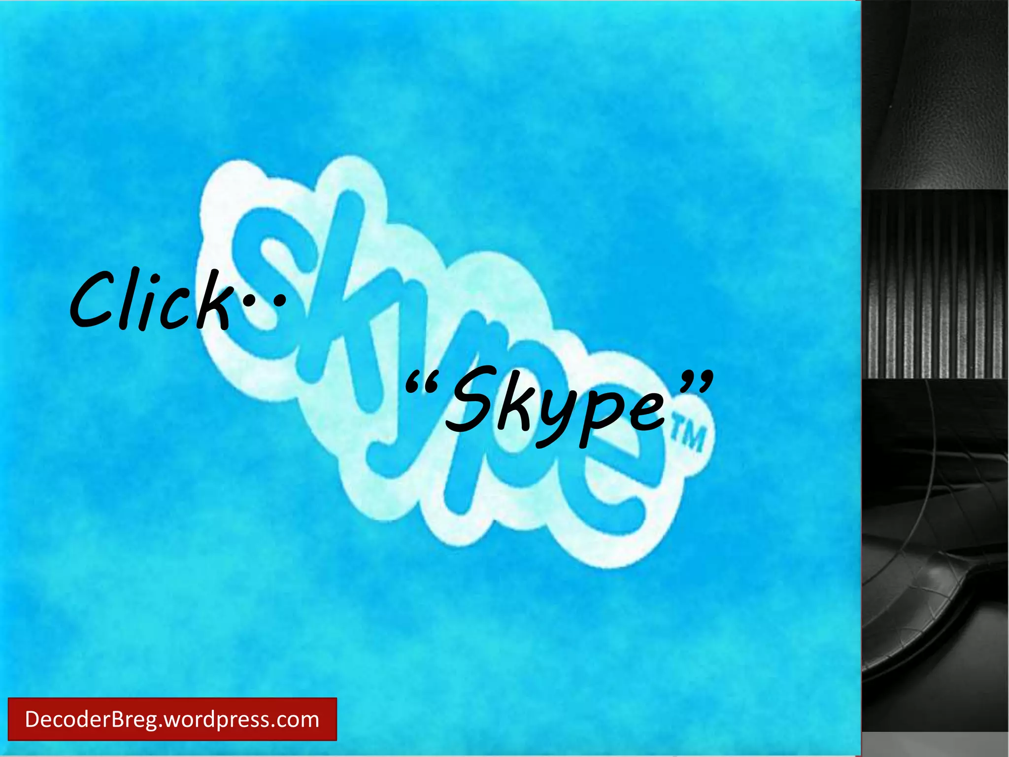 Click.. 
DecoderBreg.wordpress.com 
“Skype” 
 