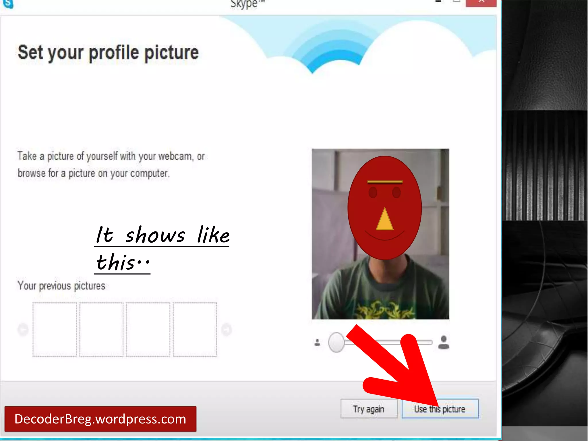 You may take a 
picture It shows like 
thru 
this.. 
your webcam. 
DecoderBreg.wordpress.com 
 