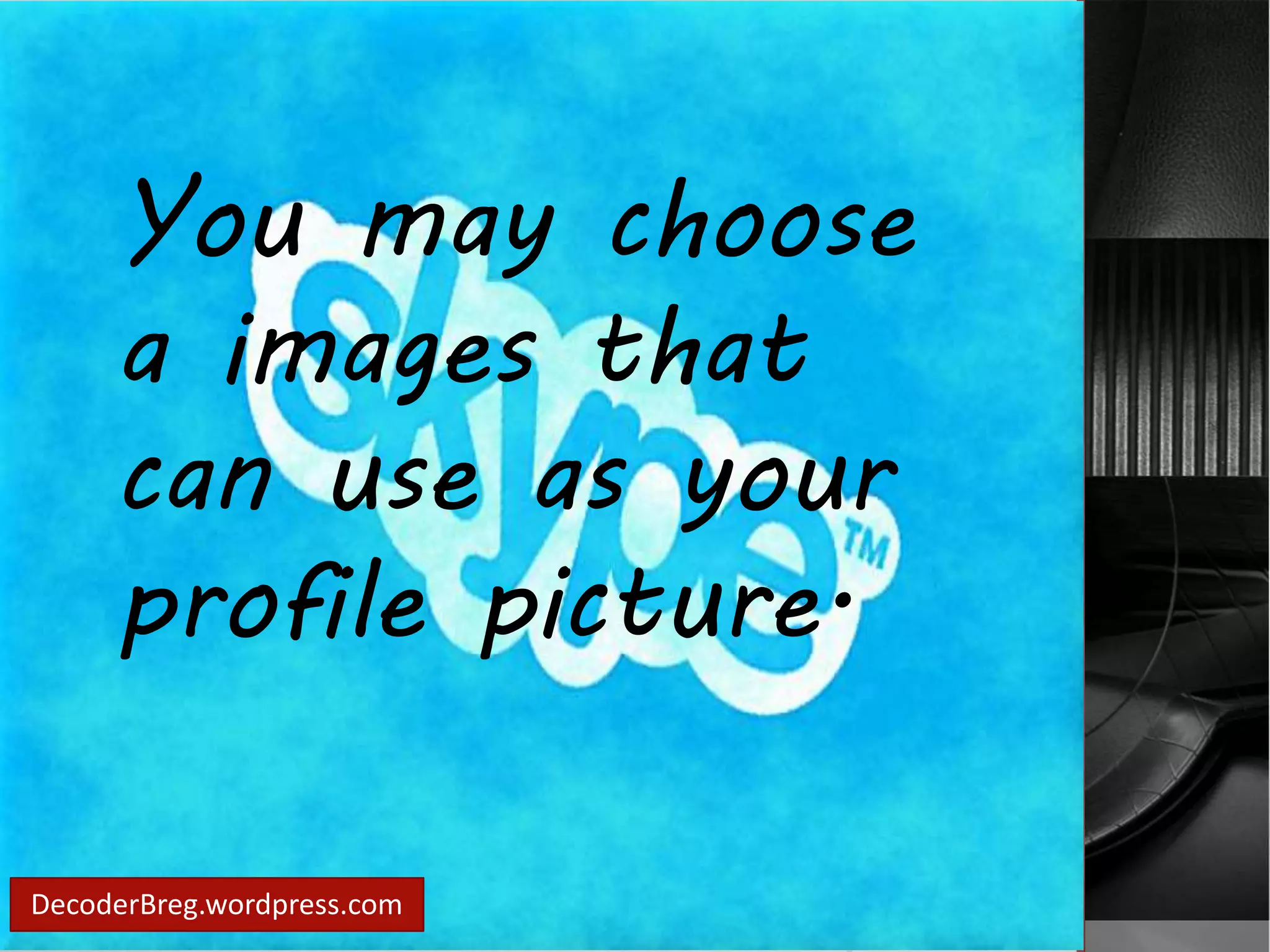 You may choose 
a images that 
can use as your 
profile picture. 
DecoderBreg.wordpress.com 
 
