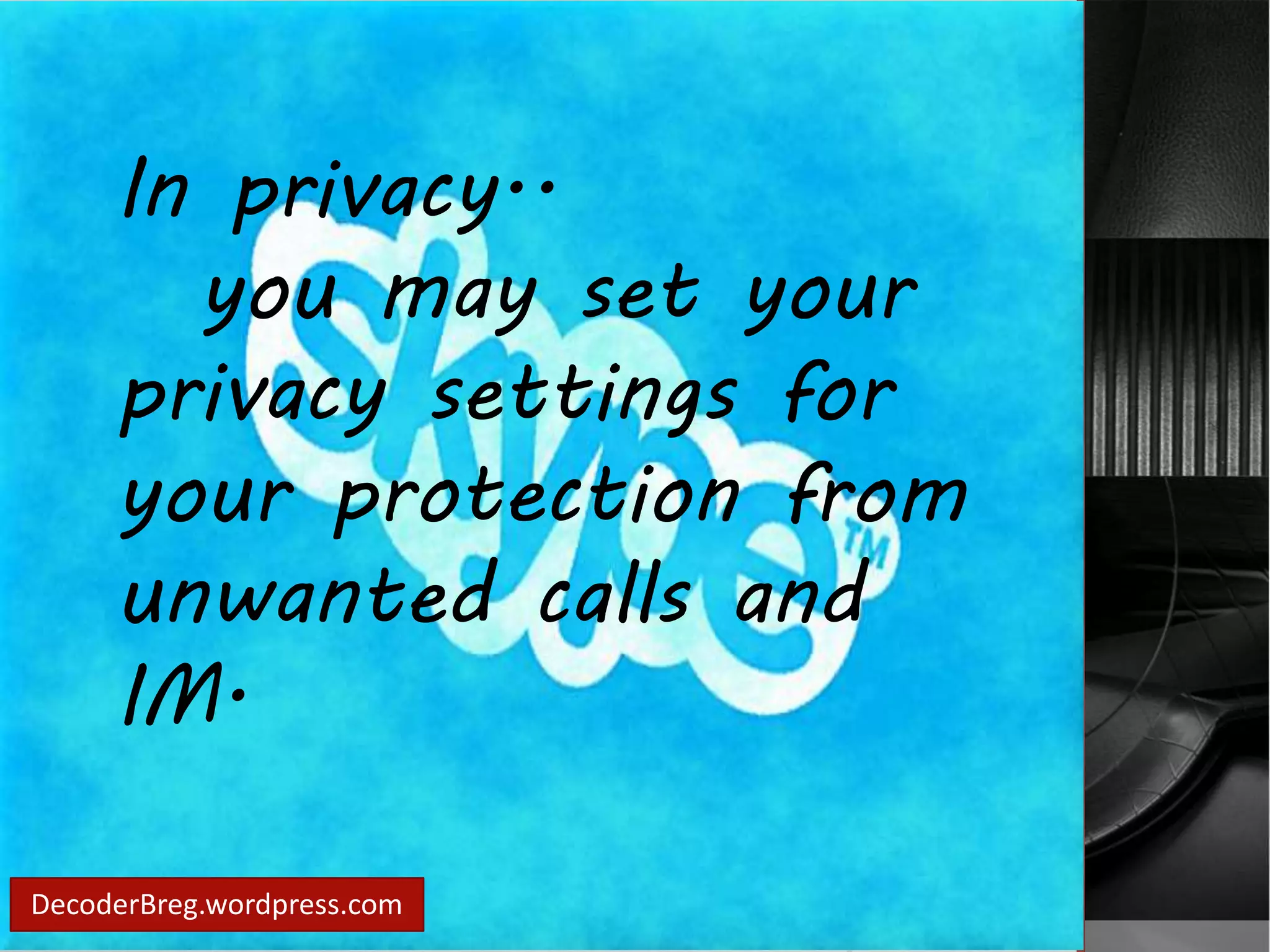 In privacy.. 
you may set your 
privacy settings for 
your protection from 
unwanted calls and 
IM. 
DecoderBreg.wordpress.com 
 