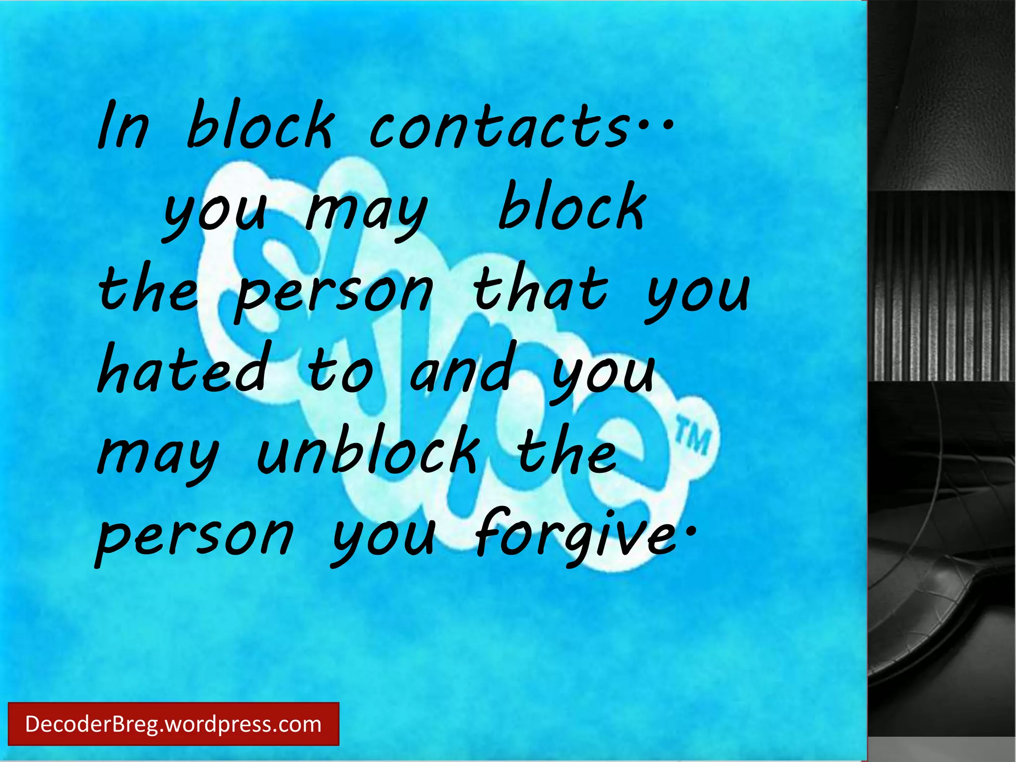 In block contacts.. 
you may block 
the person that you 
hated to and you 
may unblock the 
person you forgive. 
DecoderBreg.wordpress.com 
 